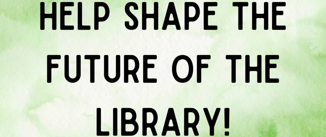 help shape the future of the library